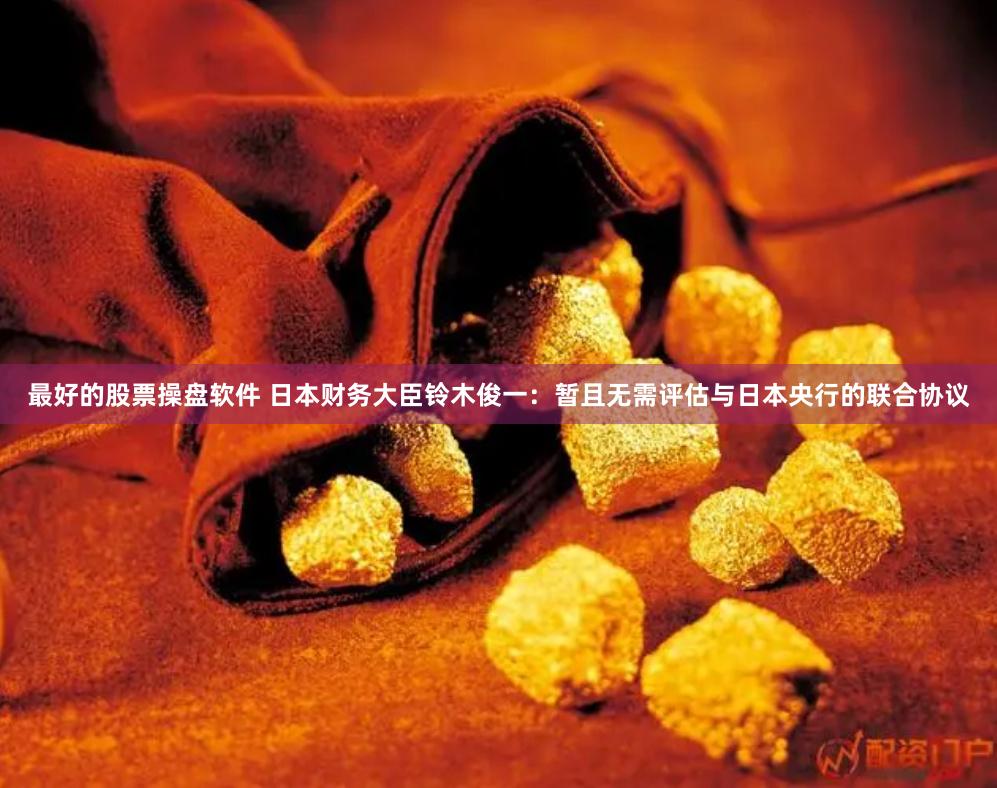 最好的股票操盘软件 日本财务大臣铃木俊一：暂且无需评估与日本央行的联合协议