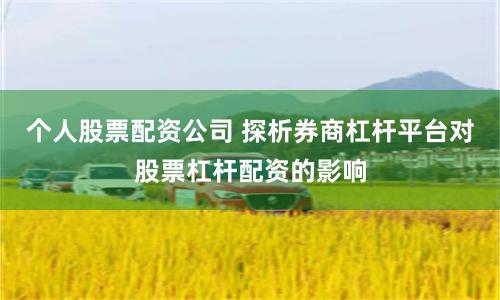 个人股票配资公司 探析券商杠杆平台对股票杠杆配资的影响