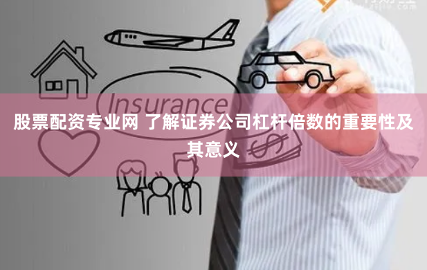 股票配资专业网 了解证券公司杠杆倍数的重要性及其意义