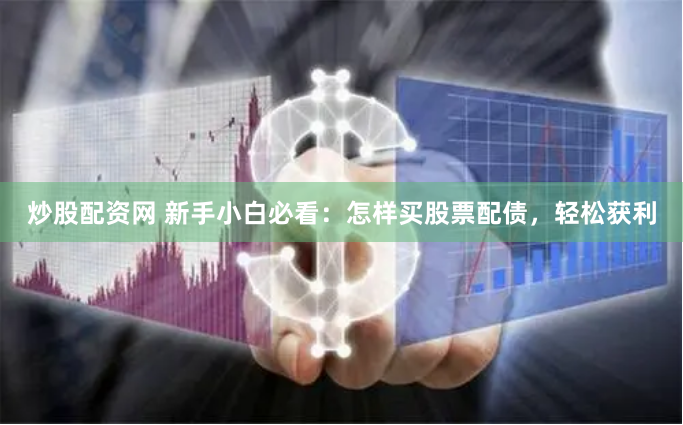 炒股配资网 新手小白必看：怎样买股票配债，轻松获利