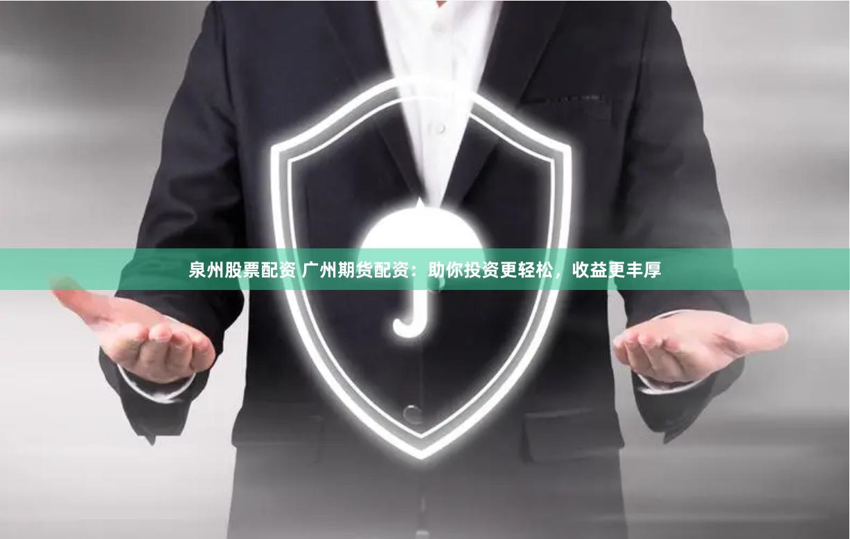 泉州股票配资 广州期货配资：助你投资更轻松，收益更丰厚