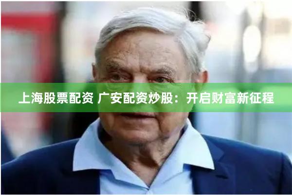 上海股票配资 广安配资炒股：开启财富新征程